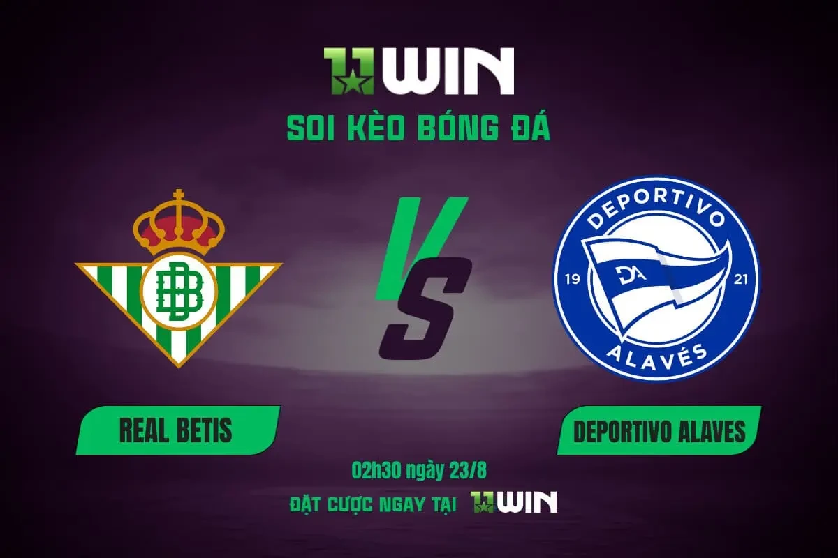 11WIN Soi kèo bóng đá Betis vs Alaves, 02h30 ngày 23/8 | La Liga 2025/26 - Chuyên gia 11WIN